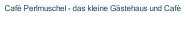 Café Perlmuschel - das kleine Gästehaus und Café